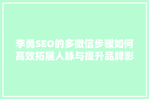 李勇SEO的多微信步骤如何高效拓展人脉与提升品牌影响力