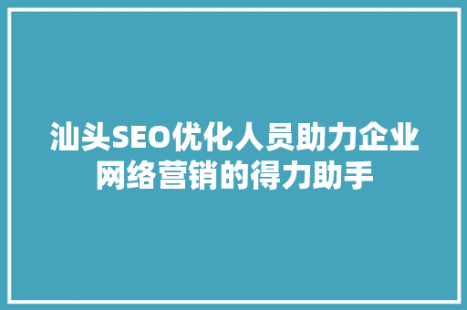 汕头SEO优化人员助力企业网络营销的得力助手