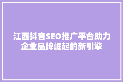 江西抖音SEO推广平台助力企业品牌崛起的新引擎