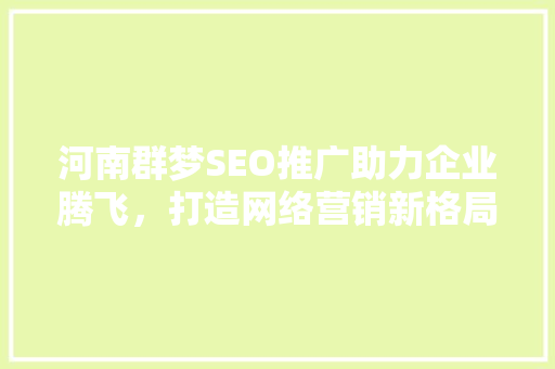 河南群梦SEO推广助力企业腾飞，打造网络营销新格局