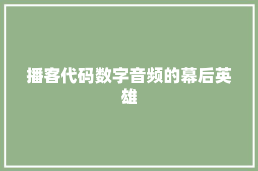播客代码数字音频的幕后英雄