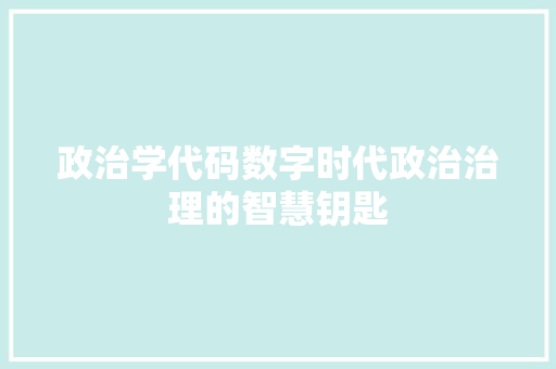 政治学代码数字时代政治治理的智慧钥匙