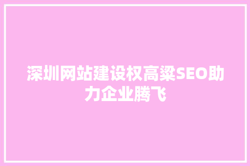 深圳网站建设权高粱SEO助力企业腾飞