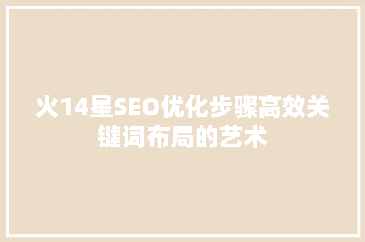 火14星SEO优化步骤高效关键词布局的艺术