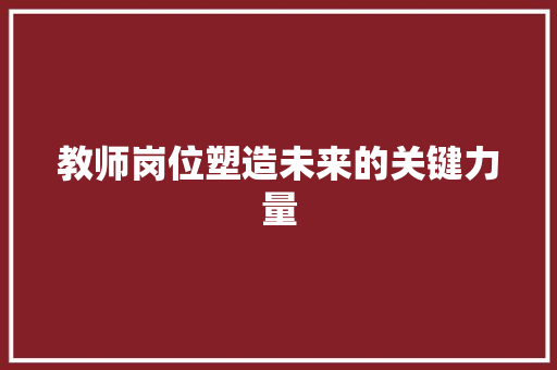 教师岗位塑造未来的关键力量