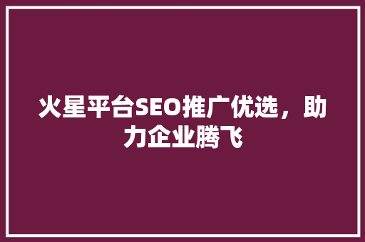 火星平台SEO推广优选，助力企业腾飞