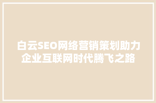 白云SEO网络营销策划助力企业互联网时代腾飞之路