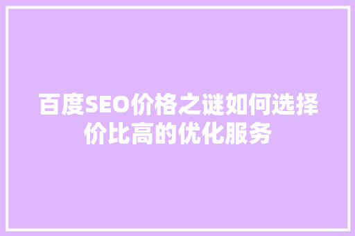 百度SEO价格之谜如何选择价比高的优化服务