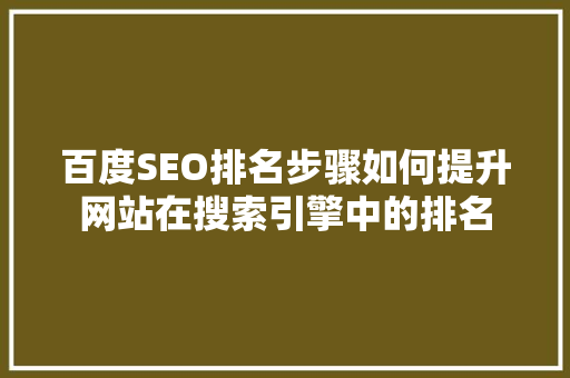 百度SEO排名步骤如何提升网站在搜索引擎中的排名