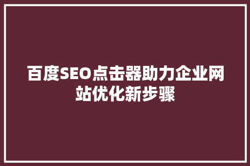 百度SEO点击器助力企业网站优化新步骤