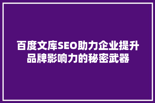 百度文库SEO助力企业提升品牌影响力的秘密武器