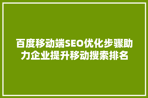 百度移动端SEO优化步骤助力企业提升移动搜索排名