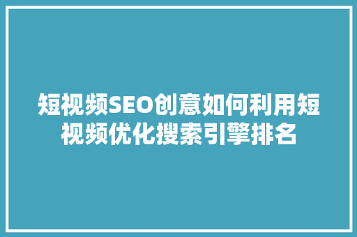 短视频SEO创意如何利用短视频优化搜索引擎排名