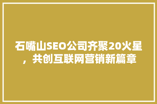 石嘴山SEO公司齐聚20火星，共创互联网营销新篇章