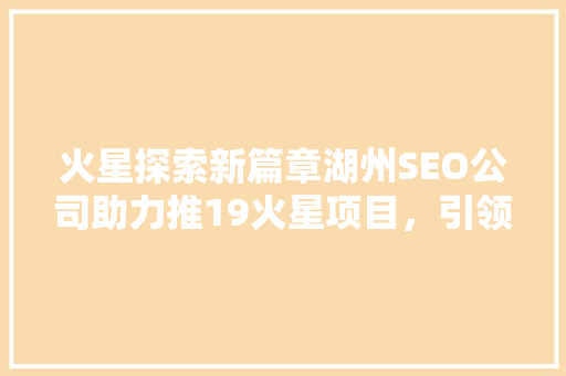 火星探索新篇章湖州SEO公司助力推19火星项目，引领科技未来