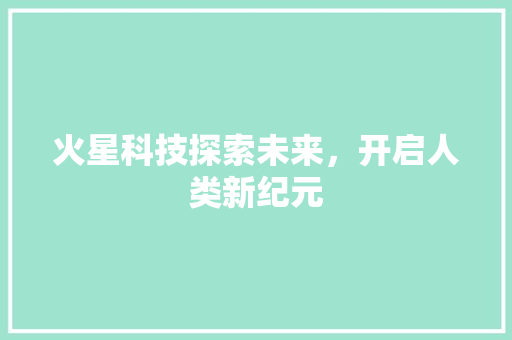 火星科技探索未来，开启人类新纪元