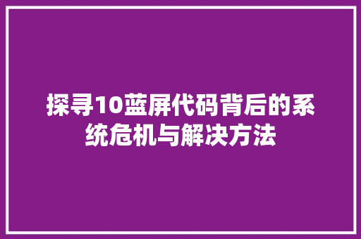 探寻10蓝屏代码背后的系统危机与解决方法