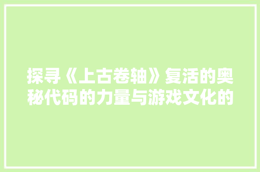 探寻《上古卷轴》复活的奥秘代码的力量与游戏文化的传承
