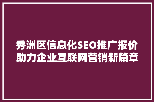 秀洲区信息化SEO推广报价助力企业互联网营销新篇章