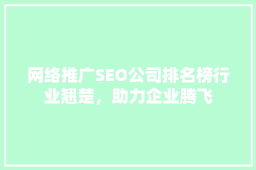 网络推广SEO公司排名榜行业翘楚，助力企业腾飞