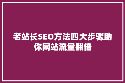 老站长SEO方法四大步骤助你网站流量翻倍