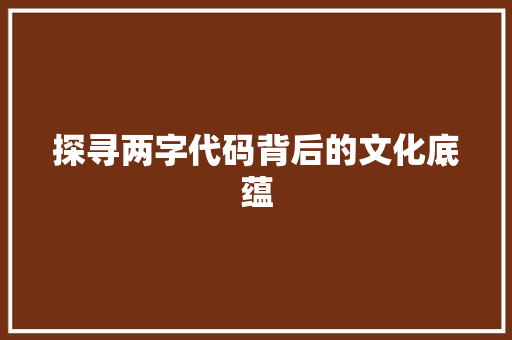 探寻两字代码背后的文化底蕴