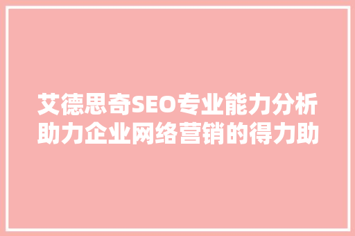 艾德思奇SEO专业能力分析助力企业网络营销的得力助手