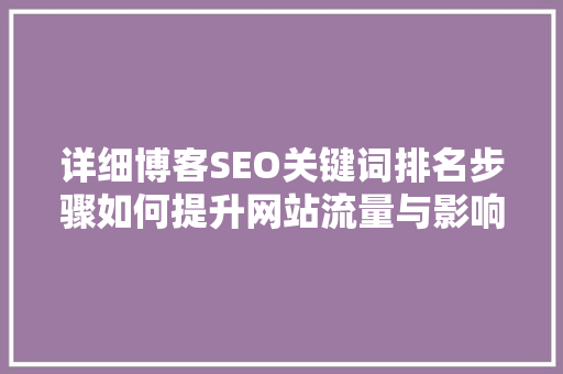 详细博客SEO关键词排名步骤如何提升网站流量与影响力
