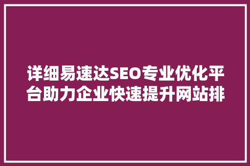 详细易速达SEO专业优化平台助力企业快速提升网站排名