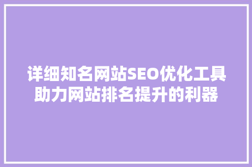 详细知名网站SEO优化工具助力网站排名提升的利器
