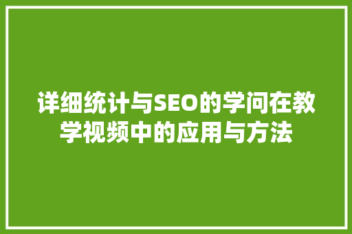 详细统计与SEO的学问在教学视频中的应用与方法