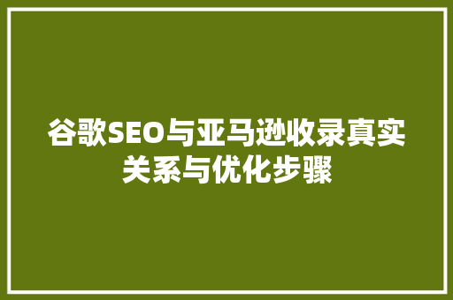 谷歌SEO与亚马逊收录真实关系与优化步骤