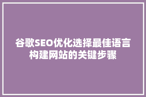 谷歌SEO优化选择最佳语言构建网站的关键步骤