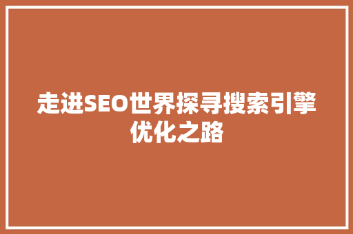 走进SEO世界探寻搜索引擎优化之路