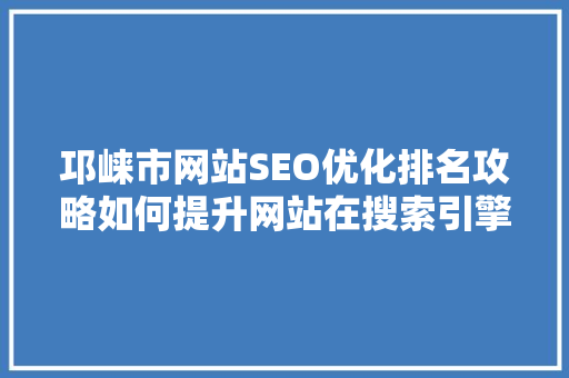 邛崃市网站SEO优化排名攻略如何提升网站在搜索引擎中的表现
