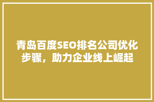 青岛百度SEO排名公司优化步骤，助力企业线上崛起