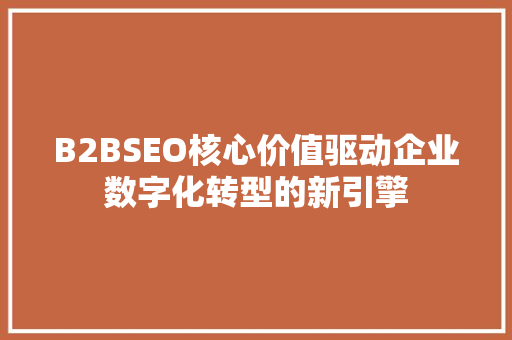 B2BSEO核心价值驱动企业数字化转型的新引擎