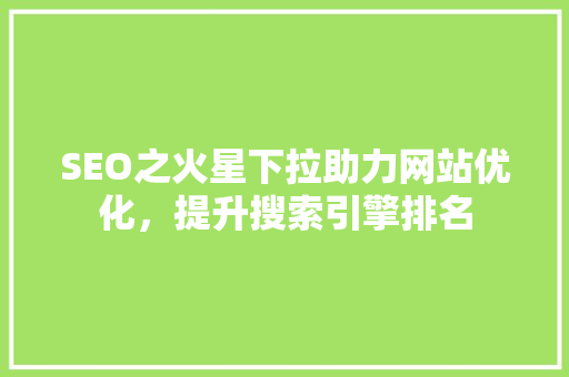SEO之火星下拉助力网站优化，提升搜索引擎排名