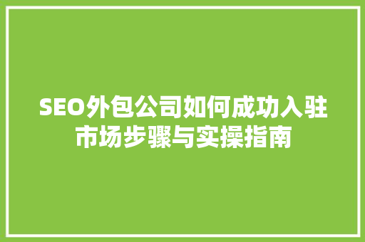 SEO外包公司如何成功入驻市场步骤与实操指南