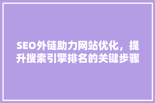 SEO外链助力网站优化，提升搜索引擎排名的关键步骤