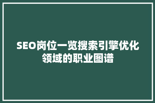 SEO岗位一览搜索引擎优化领域的职业图谱