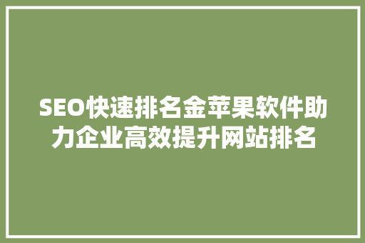 SEO快速排名金苹果软件助力企业高效提升网站排名