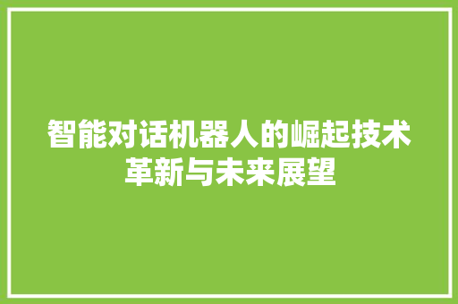 智能对话机器人的崛起技术革新与未来展望