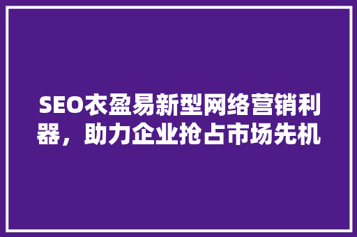 SEO衣盈易新型网络营销利器，助力企业抢占市场先机
