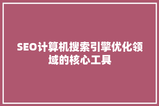 SEO计算机搜索引擎优化领域的核心工具