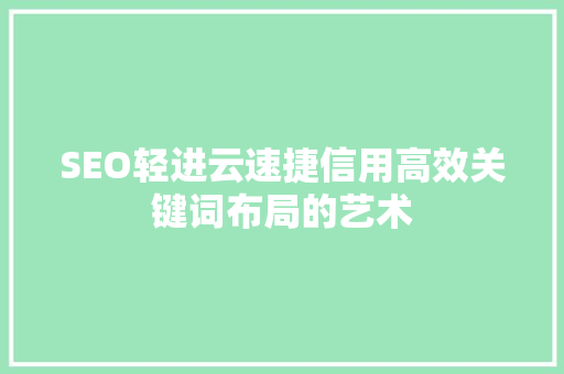 SEO轻进云速捷信用高效关键词布局的艺术