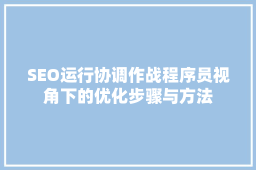 SEO运行协调作战程序员视角下的优化步骤与方法