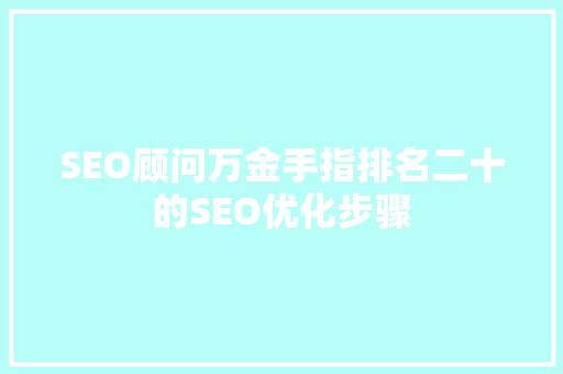SEO顾问万金手指排名二十的SEO优化步骤