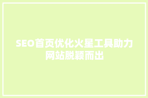 SEO首页优化火星工具助力网站脱颖而出