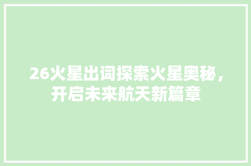 26火星出词探索火星奥秘，开启未来航天新篇章